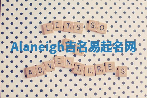 Alaneigh吉名易起名网 Alaneigh吉名易起名网