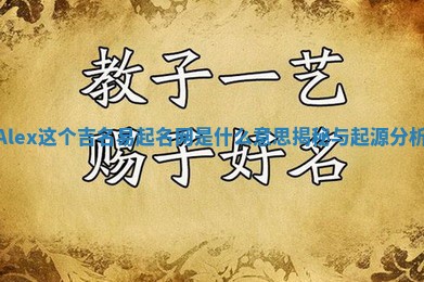 Alex这个吉名易起名网是什么意思揭秘与起源分析