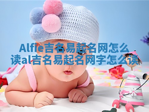 Alfie吉名易起名网怎么读_al吉名易起名网字怎么读