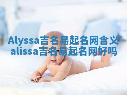 Alyssa吉名易起名网含义_alissa吉名易起名网好吗