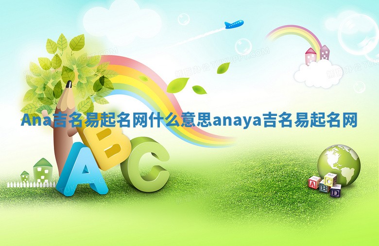 Ana吉名易起名网什么意思 anaya吉名易起名网