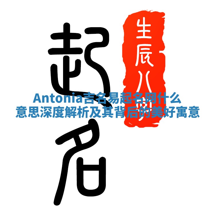 Antonia吉名易起名网什么意思 深度解析及其背后的美好寓意