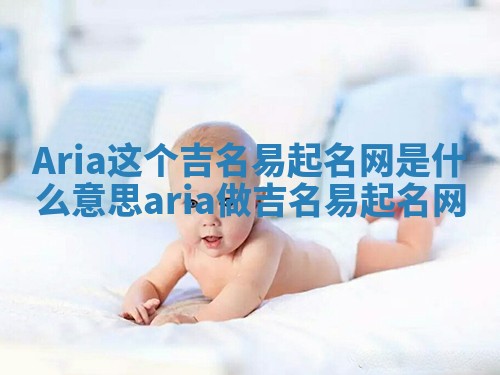 Aria这个吉名易起名网是什么意思_aria做吉名易起名网