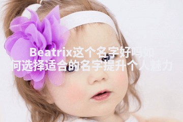 Beatrix这个名字好吗 如何选择适合的名字提升个人魅力