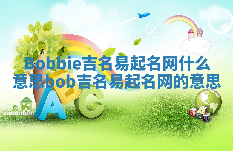 Bobbie吉名易起名网什么意思 bob吉名易起名网的意思