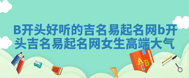 B开头好听的吉名易起名网 b开头吉名易起名网女生高端大气