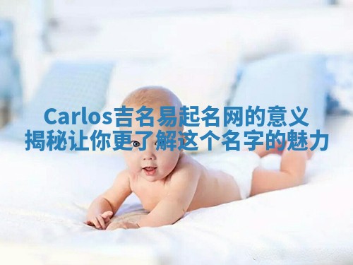 Carlos吉名易起名网的意义揭秘让你更了解这个名字的魅力