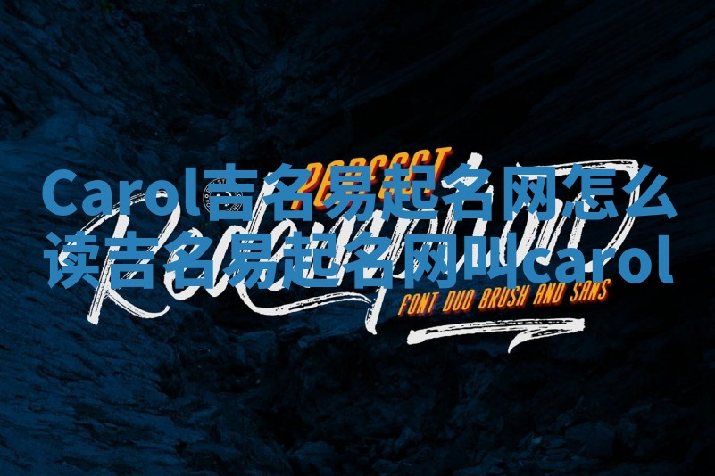 Carol吉名易起名网怎么读_吉名易起名网叫carol