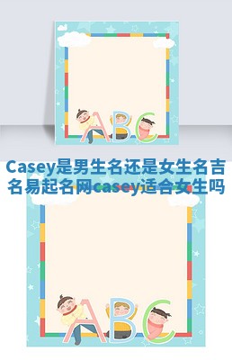 Casey是男生名还是女生名 吉名易起名网casey适合女生吗