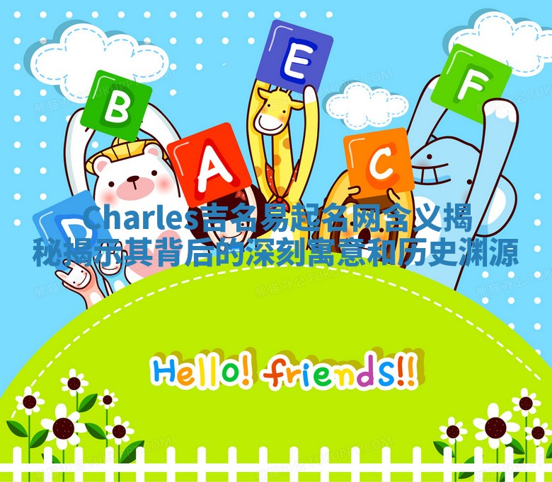 Charles吉名易起名网含义揭秘揭示其背后的深刻寓意和历史渊源