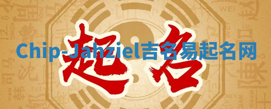 Chip-Jahziel吉名易起名网