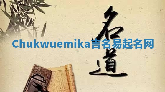 Chukwuemika吉名易起名网