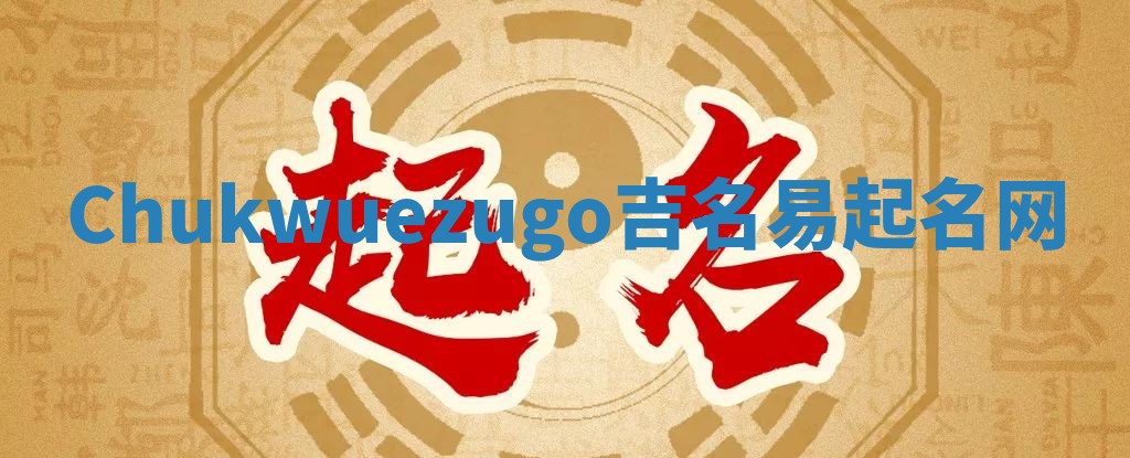 Chukwuezugo吉名易起名网