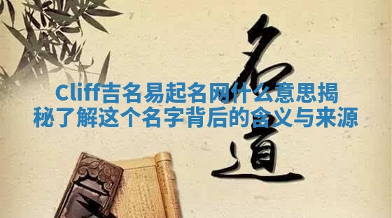 Cliff吉名易起名网什么意思揭秘 了解这个名字背后的含义与来源