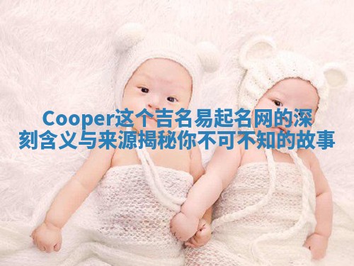 Cooper这个吉名易起名网的深刻含义与来源揭秘你不可不知的故事