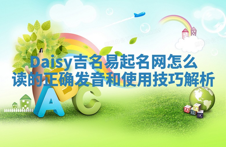 Daisy吉名易起名网怎么读的正确发音和使用技巧解析