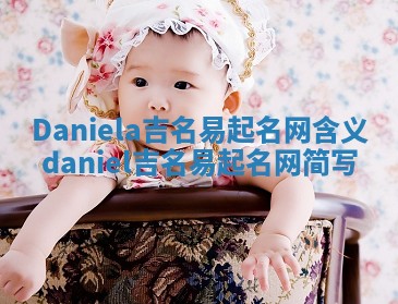 Daniela吉名易起名网含义_daniel吉名易起名网简写