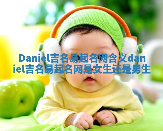 Daniel吉名易起名网含义 daniel吉名易起名网是女生还是男生