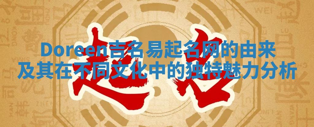 Doreen吉名易起名网的由来及其在不同文化中的独特魅力分析