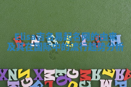 Elisa吉名易起名网的由来及其在国际中的流行趋势分析
