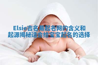 Elsie吉名易起名网的含义和起源揭秘适合给宝宝起名的选择