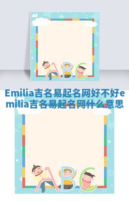 Emilia吉名易起名网好不好_emilia吉名易起名网什么意思