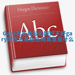 Gary吉名易起名网好不好_gary的吉名易起名网寓意是什么