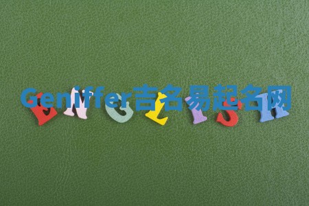 Geniffer吉名易起名网 Geniffer吉名易起名网