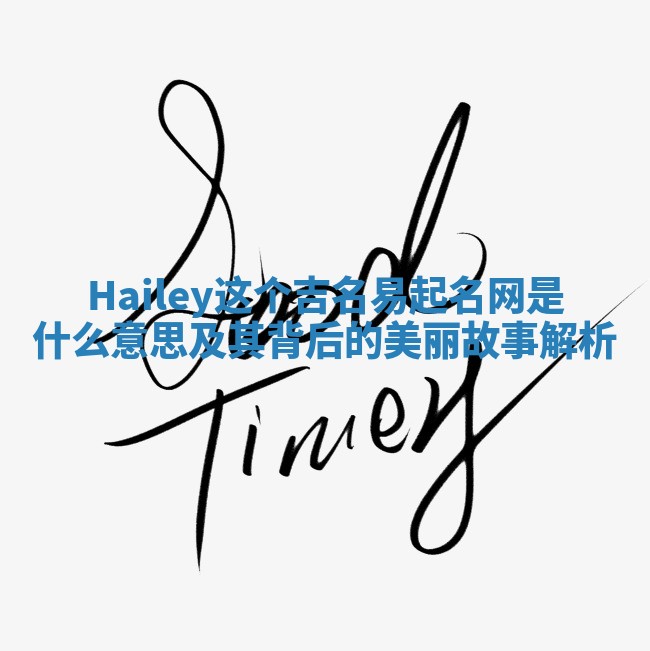 Hailey这个吉名易起名网是什么意思及其背后的美丽故事解析