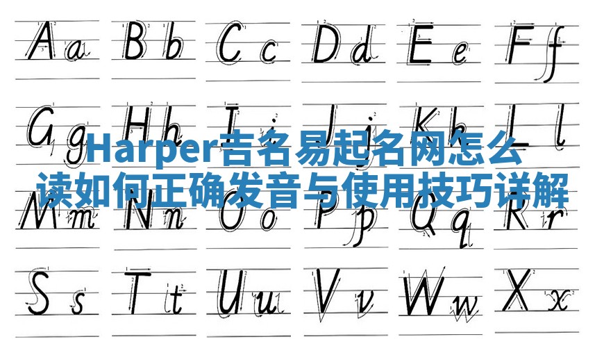 Harper吉名易起名网怎么读 如何正确发音与使用技巧详解