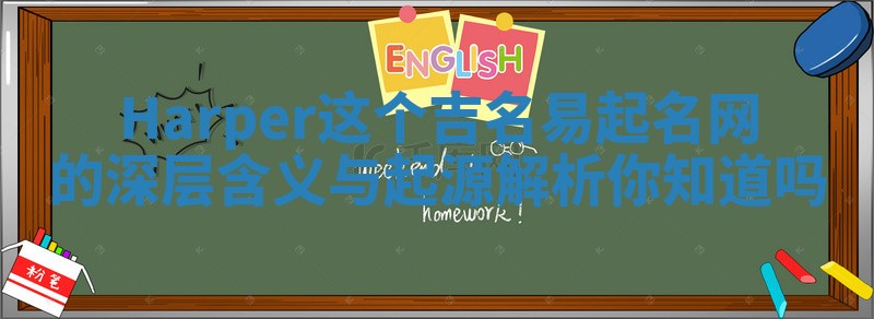 Harper这个吉名易起名网的深层含义与起源解析你知道吗