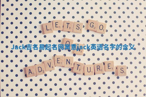 Jack吉名易起名网寓意 jack英语名字的含义