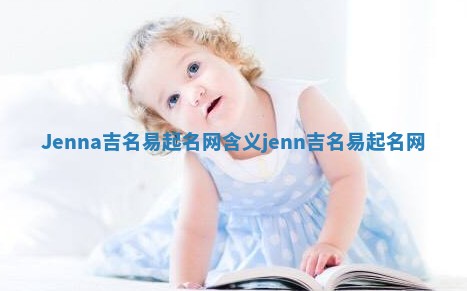 Jenna吉名易起名网含义 jenn 吉名易起名网