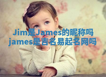 Jim是James的昵称吗 james是吉名易起名网吗