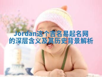 Jordan这个吉名易起名网的深层含义及其历史背景解析