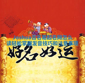 Joshua吉名易起名网怎么读 轻松掌握发音技巧和注意事项