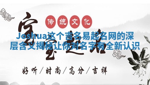 Joshua这个吉名易起名网的深层含义揭秘让你对名字有全新认识