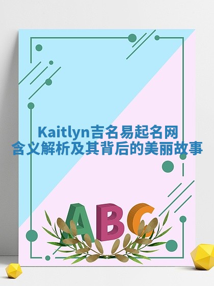 Kaitlyn吉名易起名网含义解析及其背后的美丽故事
