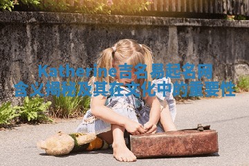 Katherine吉名易起名网含义揭秘及其在文化中的重要性