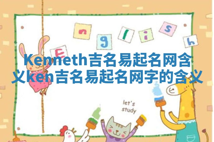Kenneth吉名易起名网含义 ken吉名易起名网字的含义