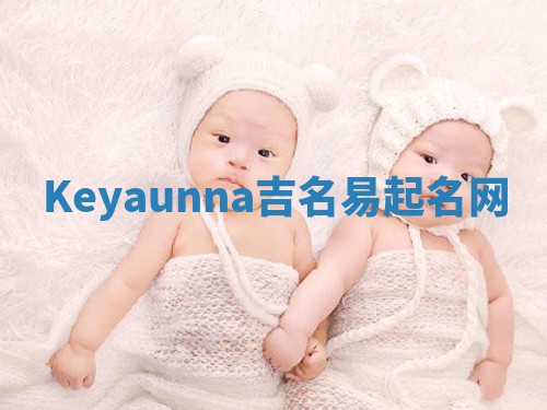 Keyaunna吉名易起名网 Keyaunna吉名易起名网