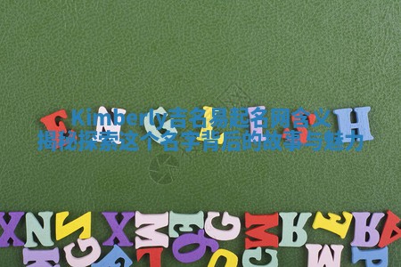 Kimberly吉名易起名网含义揭秘 探索这个名字背后的故事与魅力