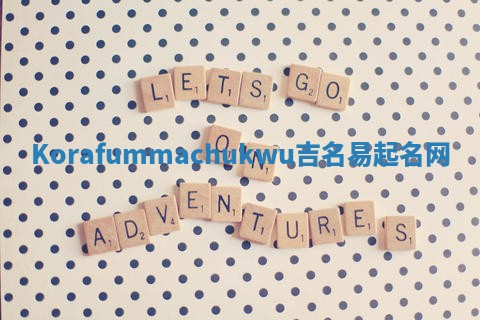 Korafummachukwu吉名易起名网