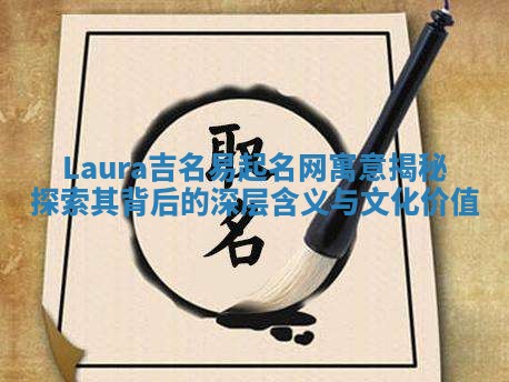 Laura吉名易起名网寓意揭秘探索其背后的深层含义与文化价值