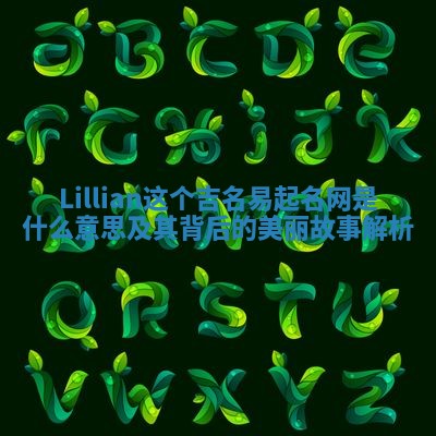 Lillian这个吉名易起名网是什么意思及其背后的美丽故事解析