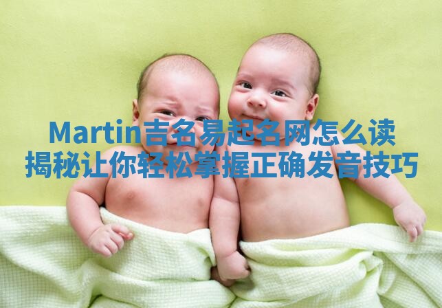 Martin吉名易起名网怎么读揭秘 让你轻松掌握正确发音技巧