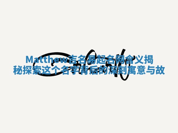 Matthew吉名易起名网含义揭秘 探索这个名字背后的深刻寓意与故