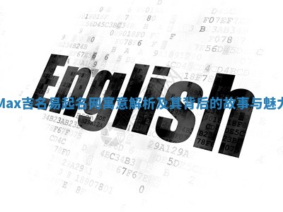 Max吉名易起名网寓意解析及其背后的故事与魅力