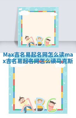 Max吉名易起名网怎么读 max吉名易起名网怎么读马克斯