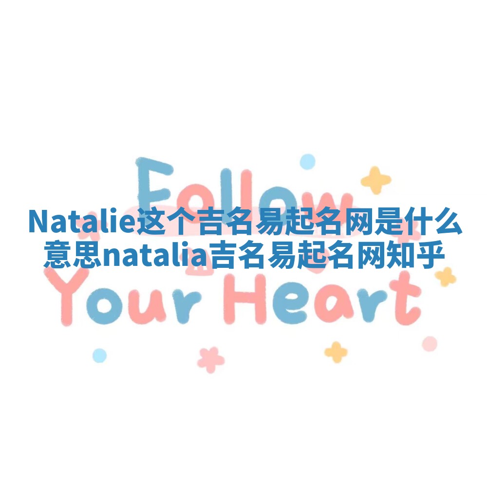Natalie这个吉名易起名网是什么意思_natalia吉名易起名网 知乎